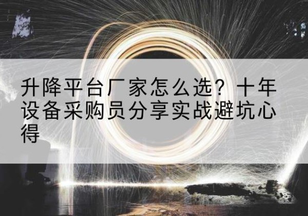 铁门关升降平台厂家-怎么选？十年设备采购员分享实战避坑心得