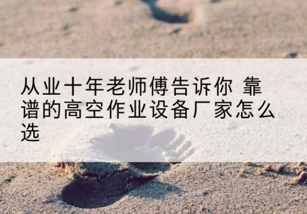 铁门关高空作业升降机厂家推荐-从业十年老师傅告诉你 靠谱的高空作业设备厂家怎么选